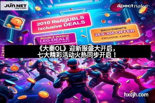 《大秦OL》迎新服盛大开启，七大精彩活动火热同步开启！